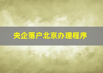 央企落户北京办理程序