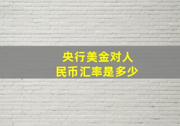 央行美金对人民币汇率是多少