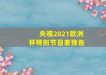 央视2021欧洲杯特别节目表预告