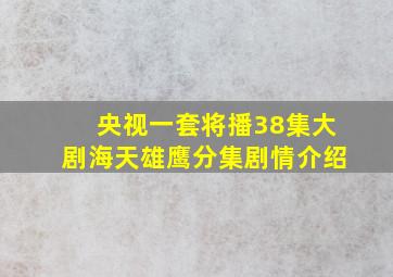 央视一套将播38集大剧海天雄鹰分集剧情介绍