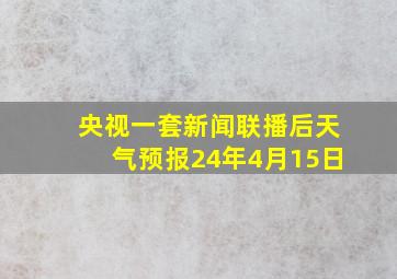 央视一套新闻联播后天气预报24年4月15日