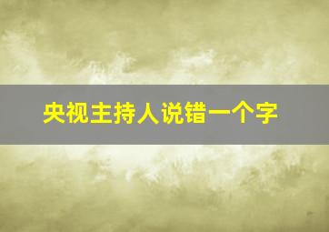 央视主持人说错一个字