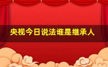 央视今日说法谁是继承人