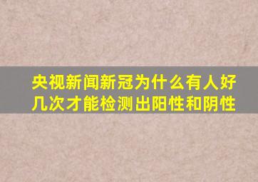 央视新闻新冠为什么有人好几次才能检测出阳性和阴性