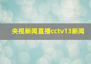 央视新闻直播cctv13新闻