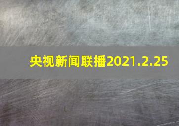 央视新闻联播2021.2.25