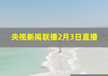 央视新闻联播2月3日直播