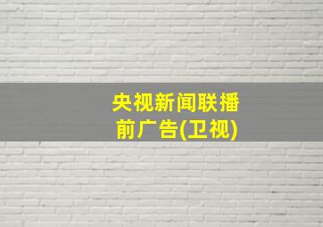 央视新闻联播前广告(卫视)