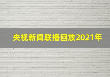 央视新闻联播回放2021年