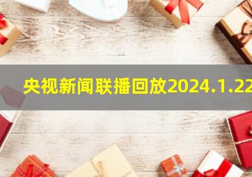 央视新闻联播回放2024.1.22