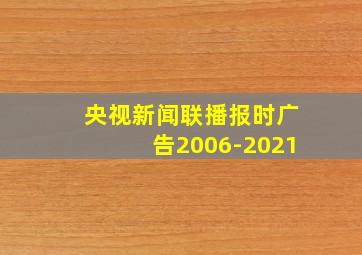 央视新闻联播报时广告2006-2021