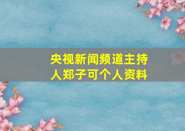 央视新闻频道主持人郑子可个人资料