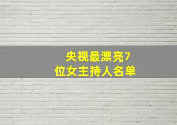 央视最漂亮7位女主持人名单