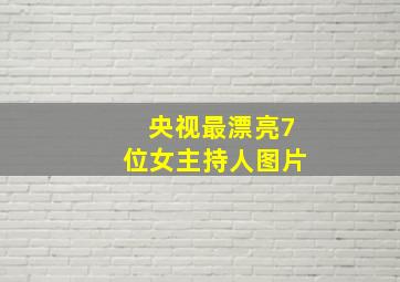 央视最漂亮7位女主持人图片