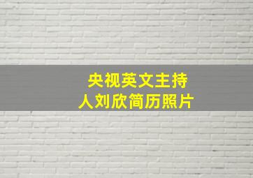 央视英文主持人刘欣简历照片