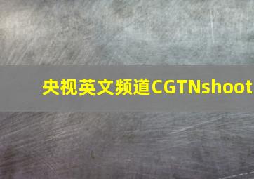 央视英文频道CGTNshoot