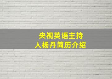 央视英语主持人杨丹简历介绍