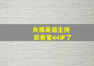 央视英语主持郑春莹44岁了