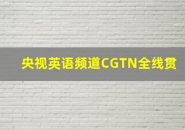 央视英语频道CGTN全线贯