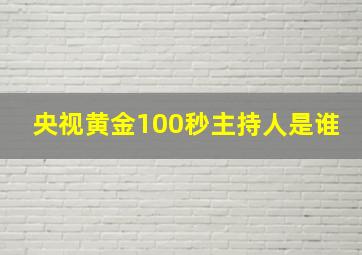 央视黄金100秒主持人是谁