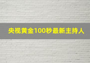 央视黄金100秒最新主持人