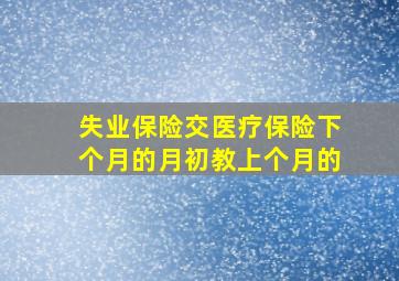 失业保险交医疗保险下个月的月初教上个月的