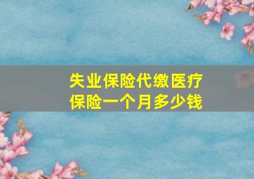 失业保险代缴医疗保险一个月多少钱