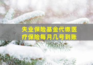 失业保险基金代缴医疗保险每月几号到账