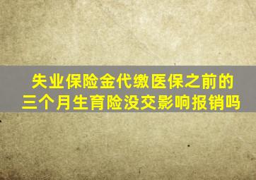 失业保险金代缴医保之前的三个月生育险没交影响报销吗