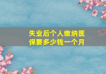 失业后个人缴纳医保要多少钱一个月