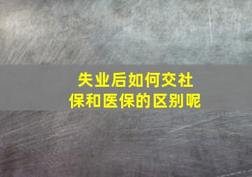 失业后如何交社保和医保的区别呢