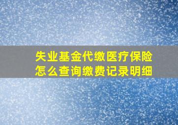 失业基金代缴医疗保险怎么查询缴费记录明细