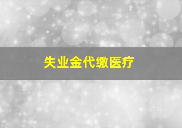 失业金代缴医疗