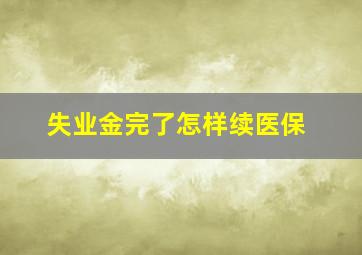 失业金完了怎样续医保