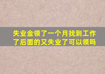 失业金领了一个月找到工作了后面的又失业了可以领吗