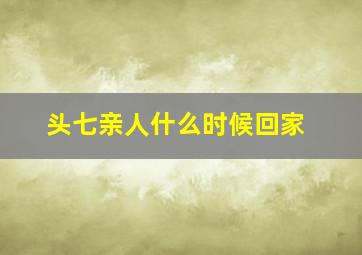 头七亲人什么时候回家