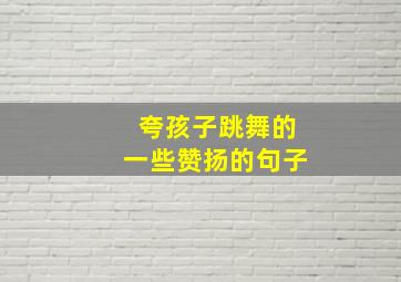 夸孩子跳舞的一些赞扬的句子