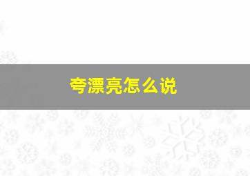 夸漂亮怎么说