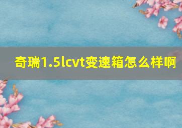 奇瑞1.5lcvt变速箱怎么样啊