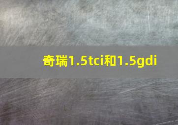 奇瑞1.5tci和1.5gdi