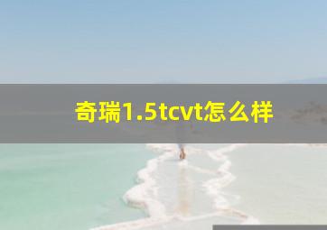 奇瑞1.5tcvt怎么样