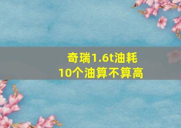 奇瑞1.6t油耗10个油算不算高