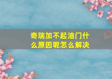 奇瑞加不起油门什么原因呢怎么解决