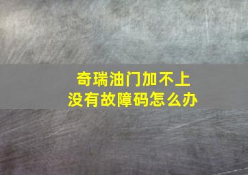 奇瑞油门加不上没有故障码怎么办