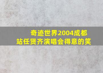 奇迹世界2004成都站任贤齐演唱会得意的笑