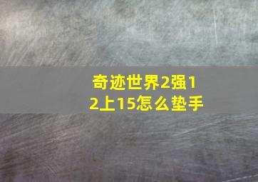 奇迹世界2强12上15怎么垫手