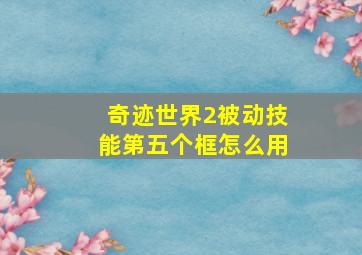 奇迹世界2被动技能第五个框怎么用