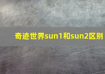 奇迹世界sun1和sun2区别