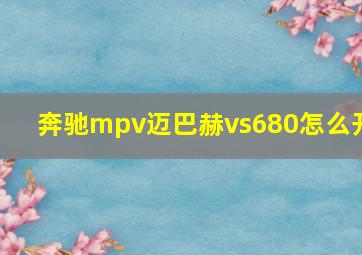 奔驰mpv迈巴赫vs680怎么开