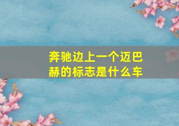 奔驰边上一个迈巴赫的标志是什么车